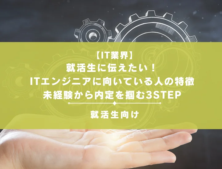 就活生に伝えたい！ITエンジニアに向いている人の特徴と、未経験から内定を掴む3STEP